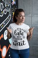 Always Late But Worth The Wait T-Shirt