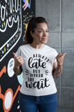 Always Late But Worth The Wait T-Shirt